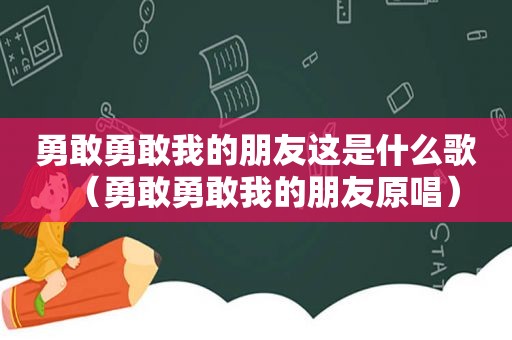 勇敢勇敢我的朋友这是什么歌（勇敢勇敢我的朋友原唱）