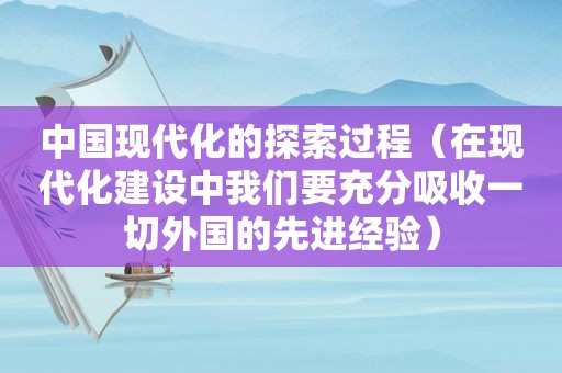 中国现代化的探索过程（在现代化建设中我们要充分吸收一切外国的先进经验）