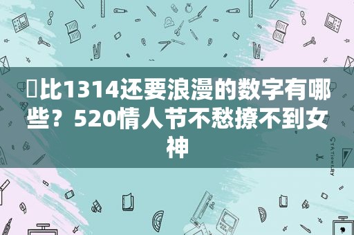 ​比1314还要浪漫的数字有哪些？520情人节不愁撩不到女神