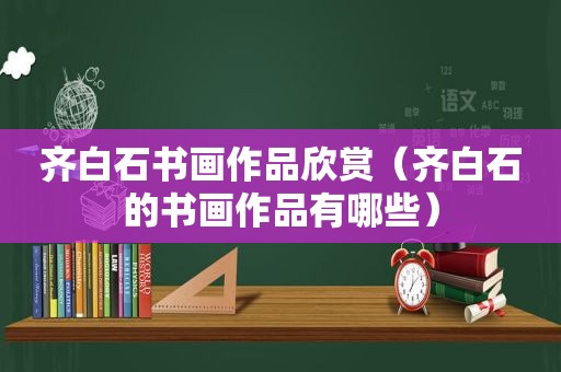 齐白石书画作品欣赏（齐白石的书画作品有哪些）