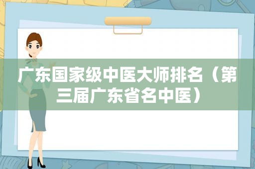 广东国家级中医大师排名（第三届广东省名中医）