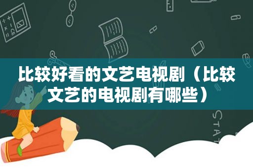 比较好看的文艺电视剧（比较文艺的电视剧有哪些）