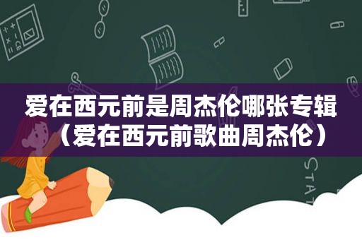 爱在西元前是周杰伦哪张专辑（爱在西元前歌曲周杰伦）