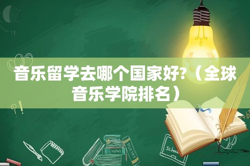 音乐留学去哪个国家好?（全球音乐学院排名）