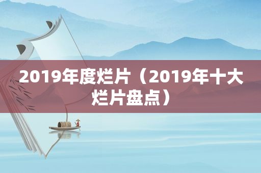 2019年度烂片（2019年十大烂片盘点）  第1张