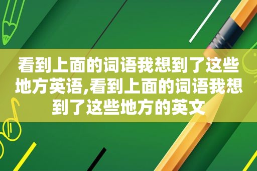 看到上面的词语我想到了这些地方英语,看到上面的词语我想到了这些地方的英文