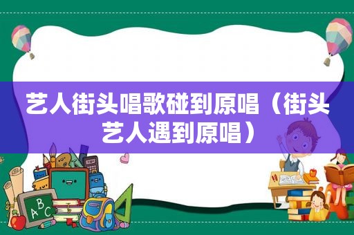 艺人街头唱歌碰到原唱（街头艺人遇到原唱）