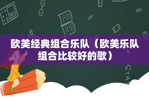 欧美经典组合乐队（欧美乐队组合比较好的歌）