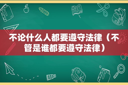 不论什么人都要遵守法律（不管是谁都要遵守法律）