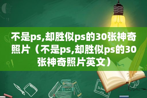 不是ps,却胜似ps的30张神奇照片（不是ps,却胜似ps的30张神奇照片英文）