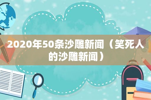 2020年50条沙雕新闻（笑死人的沙雕新闻）