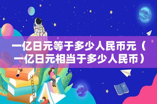 一亿日元等于多少人民币元（一亿日元相当于多少人民币）