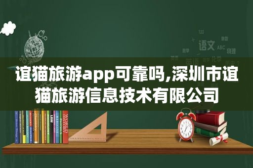 谊猫旅游app可靠吗,深圳市谊猫旅游信息技术有限公司