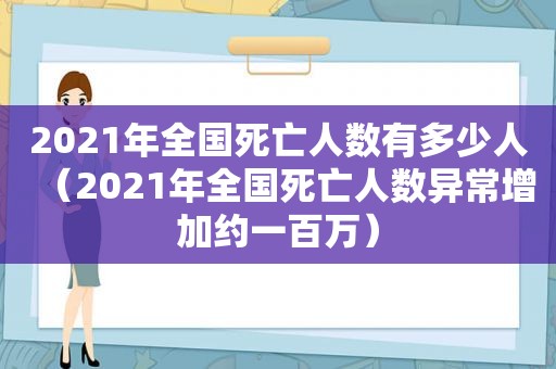 2021年全国死亡人数有多少人（2021年全国死亡人数异常增加约一百万）