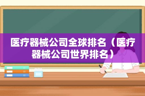 医疗器械公司全球排名（医疗器械公司世界排名）