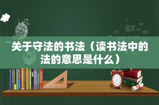 关于守法的书法（读书法中的法的意思是什么）