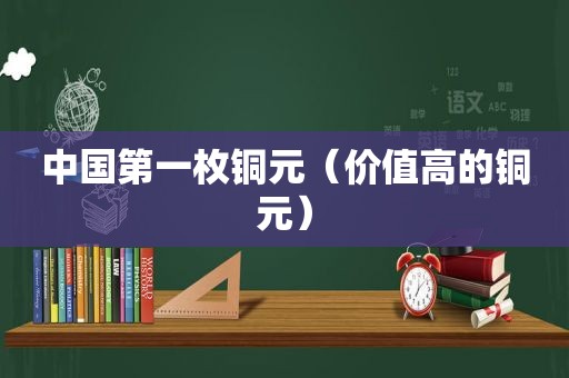 中国第一枚铜元（价值高的铜元）