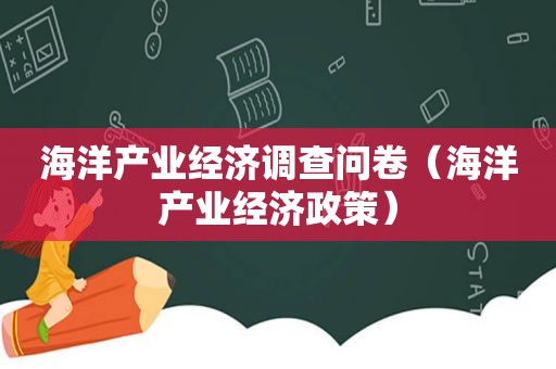 海洋产业经济调查问卷（海洋产业经济政策）