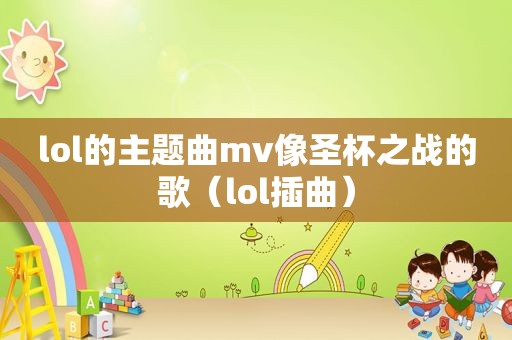 lol的主题曲mv像圣杯之战的歌（lol插曲）