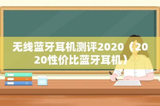 无线蓝牙耳机测评2020（2020性价比蓝牙耳机）