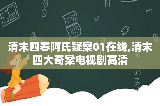 清末四春阿氏疑案01在线,清末四大奇案电视剧高清  第1张