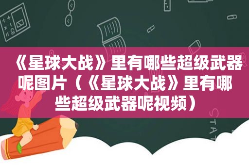 《星球大战》里有哪些超级武器呢图片（《星球大战》里有哪些超级武器呢视频）