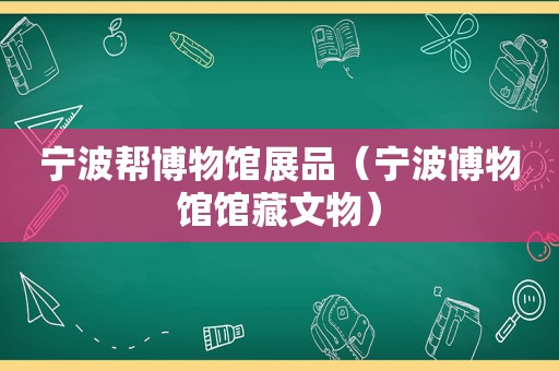 宁波帮博物馆展品（宁波博物馆馆藏文物）