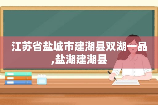 江苏省盐城市建湖县双湖一品,盐湖建湖县