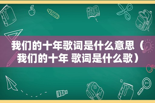 我们的十年歌词是什么意思（我们的十年 歌词是什么歌）