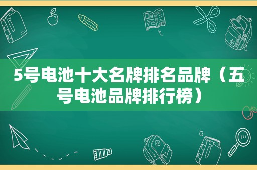 5号电池十大名牌排名品牌（五号电池品牌排行榜）