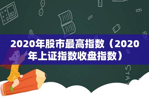 2020年股市最高指数（2020年上证指数收盘指数）