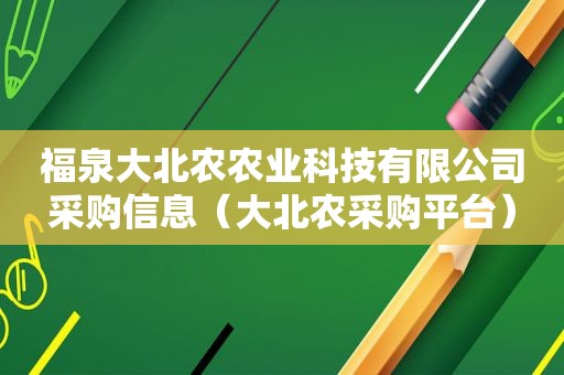 福泉大北农农业科技有限公司采购信息（大北农采购平台）