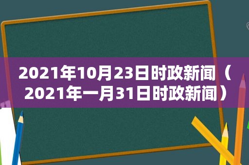 2021年10月23日时政新闻（2021年一月31日时政新闻）  第1张