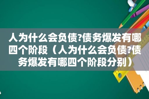 人为什么会负债?债务爆发有哪四个阶段（人为什么会负债?债务爆发有哪四个阶段分别）