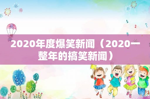 2020年度爆笑新闻（2020一整年的搞笑新闻）