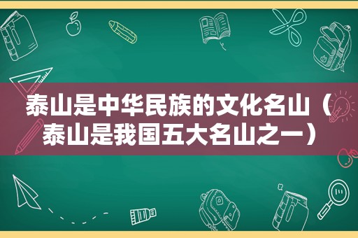 泰山是中华民族的文化名山（泰山是我国五大名山之一）