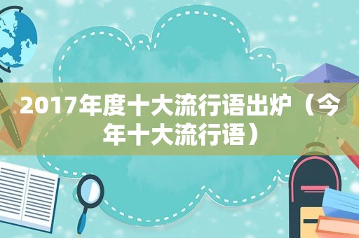 2017年度十大流行语出炉（今年十大流行语）  第1张