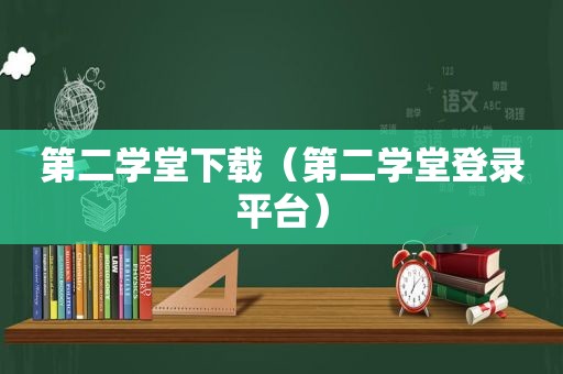 第二学堂下载（第二学堂登录平台）