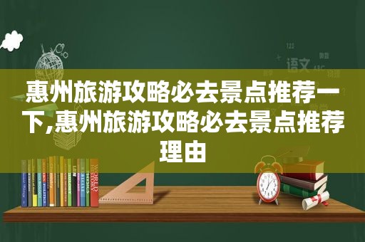 惠州旅游攻略必去景点推荐一下,惠州旅游攻略必去景点推荐理由