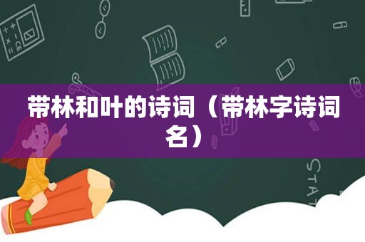 带林和叶的诗词（带林字诗词名）