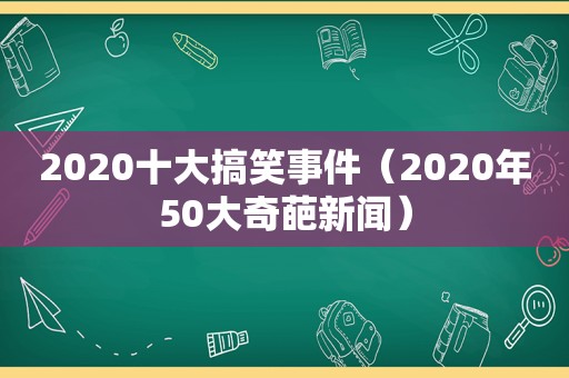 2020十大搞笑事件（2020年50大奇葩新闻）