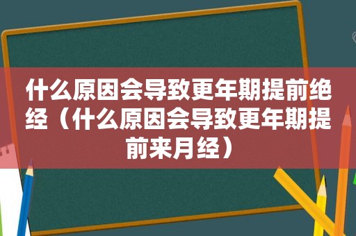 什么原因会导致更年期提前绝经（什么原因会导致更年期提前来月经）