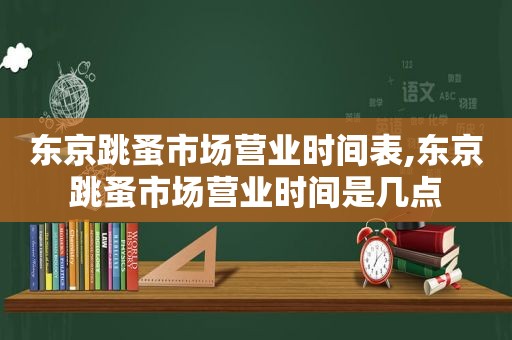 东京跳蚤市场营业时间表,东京跳蚤市场营业时间是几点