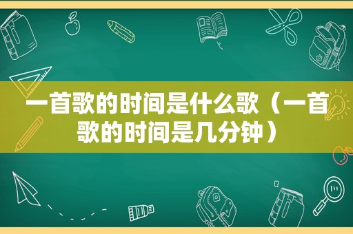 一首歌的时间是什么歌（一首歌的时间是几分钟）