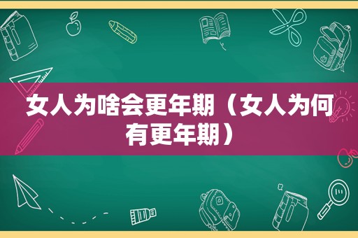 女人为啥会更年期（女人为何有更年期）