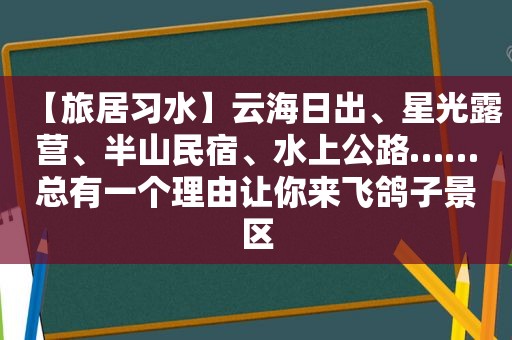 【旅居习水】云海日出、星光露营、半山民宿、水上公路……总有一个理由让你来飞鸽子景区