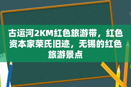 古运河2KM红色旅游带，红色资本家荣氏旧迹，无锡的红色旅游景点