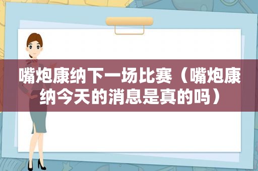 嘴炮康纳下一场比赛（嘴炮康纳今天的消息是真的吗）