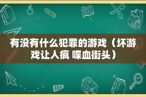 有没有什么犯罪的游戏（坏游戏让人疯 喋血街头）