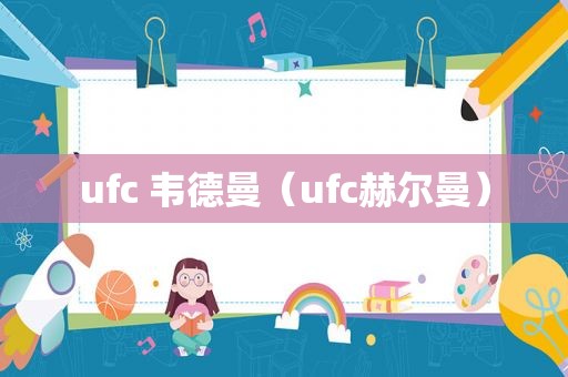 ufc 韦德曼（ufc赫尔曼）